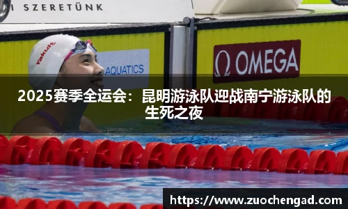 2025赛季全运会：昆明游泳队迎战南宁游泳队的生死之夜