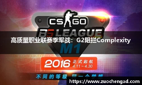 高质量职业联赛季军战：G2阻拦Complexity