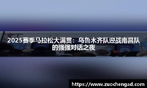 2025赛季马拉松大满贯：乌鲁木齐队迎战南昌队的强强对话之夜