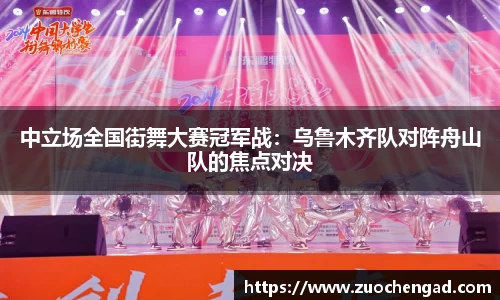 中立场全国街舞大赛冠军战：乌鲁木齐队对阵舟山队的焦点对决