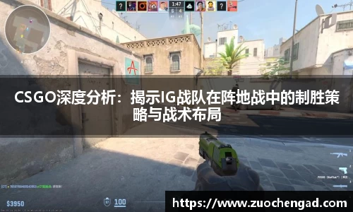 CSGO深度分析：揭示IG战队在阵地战中的制胜策略与战术布局