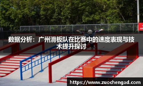 数据分析：广州滑板队在比赛中的速度表现与技术提升探讨