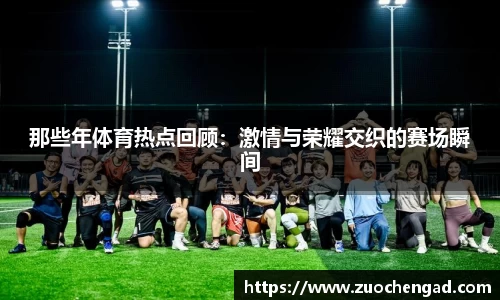 那些年体育热点回顾：激情与荣耀交织的赛场瞬间